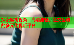 探索蜜桃视频：高清流畅、社交互动的多元化视听平台