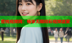 蜜桃视频网：畅享无限精彩视频盛宴