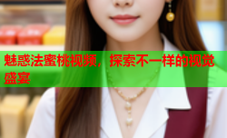 魅惑法蜜桃视频，探索不一样的视觉盛宴