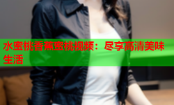 水蜜桃香蕉蜜桃视频：尽享高清美味生活