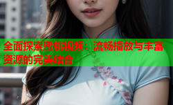 全面探索蜜桃视频：流畅播放与丰富资源的完美结合