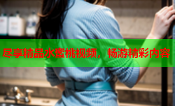 尽享精品水蜜桃视频，畅游精彩内容