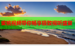 蜜桃视频带你畅享极致视听盛宴