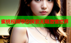 蜜桃视频带你探索无限激情世界