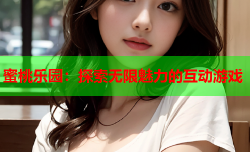 蜜桃乐园：探索无限魅力的互动游戏