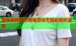 蜜桃视频带你领略激情无限的视听盛宴