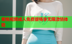 蜜桃视频成人免费版畅享无限激情体验