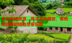 丰富视频资源，高清流畅播放，蜜桃视频随时随地尽享乐趣