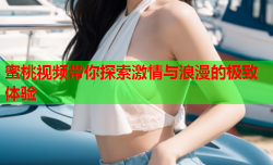 蜜桃视频带你探索激情与浪漫的极致体验