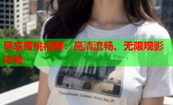 尽享蜜桃视频：高清流畅、无限观影体验