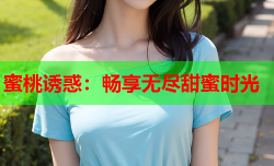 蜜桃诱惑：畅享无尽甜蜜时光