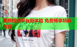 蜜桃视频平台新体验 免费畅享精彩内容