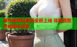 蜜桃视频轻量版全新上线 体验极致流畅视听盛宴