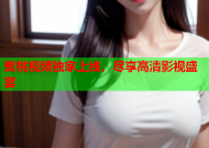 蜜桃视频独家上线，尽享高清影视盛宴
