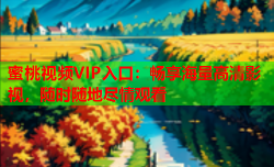 蜜桃视频VIP入口：畅享海量高清影视，随时随地尽情观看