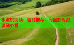水蜜桃视频：智能推荐，海量影视资源随心看
