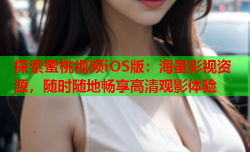 探索蜜桃视频iOS版：海量影视资源，随时随地畅享高清观影体验