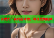 享受无广告高清体验，尽在蜜桃视频