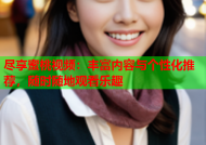 尽享蜜桃视频：丰富内容与个性化推荐，随时随地观看乐趣