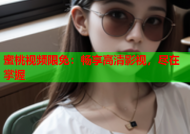 蜜桃视频限免：畅享高清影视，尽在掌握