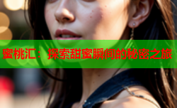 蜜桃汇：探索甜蜜瞬间的秘密之旅
