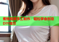 蜜桃视频手工制作：轻松学会创意DIY技巧