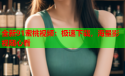 全新91蜜桃视频：极速下载，海量影视随心看