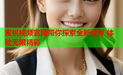蜜桃视频官网带你探索全新视界 体验无限精彩