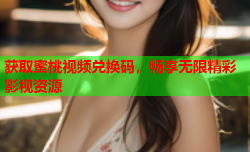 获取蜜桃视频兑换码，畅享无限精彩影视资源
