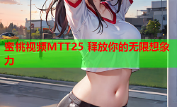 蜜桃视频MTT25 释放你的无限想象力