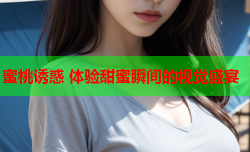 蜜桃诱惑 体验甜蜜瞬间的视觉盛宴
