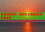 蜜桃视频激情：畅享高清直播与私密互动体验