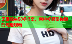 无限畅享影视盛宴，蜜桃视频带你随时随地观看