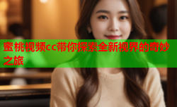 蜜桃视频cc带你探索全新视界的奇妙之旅