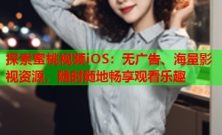 探索蜜桃视频iOS：无广告、海量影视资源，随时随地畅享观看乐趣