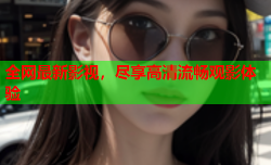 全网最新影视，尽享高清流畅观影体验