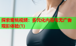 探索蜜桃视频：多元化内容与无广告观影体验(1)
