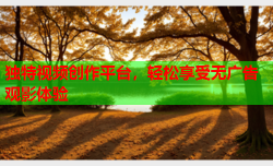 独特视频创作平台，轻松享受无广告观影体验