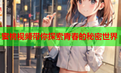 蜜桃视频带你探索青春的秘密世界