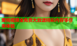 蜜桃视频全免费大放送精彩内容等你来体验