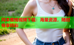冈本蜜桃视频下载：海量资源，随时畅享精彩