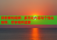 探索蜜桃视频：多元化内容与个性化推荐，尽享视听盛宴