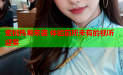 蜜桃热潮来袭 体验前所未有的视听盛宴