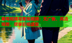 草莓视频与蜜桃视频：无广告、高清观看，尽享影视盛宴