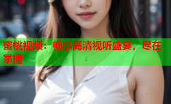 蜜桃视频：畅享高清视听盛宴，尽在掌握