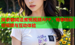 探索朝闻道蜜桃视频APP，畅享精彩短视频与互动体验
