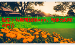 轻松下载蜜桃视频app，畅享无限精彩内容