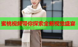 蜜桃视频带你探索全新视觉盛宴