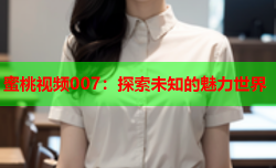 蜜桃视频007：探索未知的魅力世界