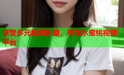 享受多元视频乐趣，尽在水蜜桃视频平台